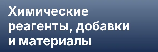 Химические реагенты, добавки и материалы