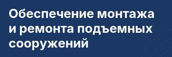 Обеспечение монтажа и ремонта подъемных сооружений
