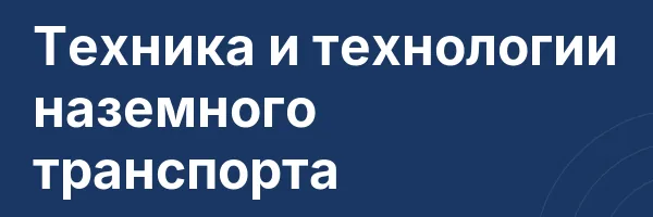 Техника и технологии наземного транспорта