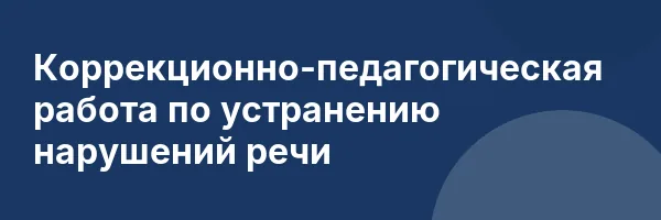 Коррекционно-педагогическая работа по устранению нарушений речи