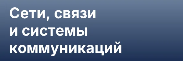 Сети, связи и системы коммуникаций