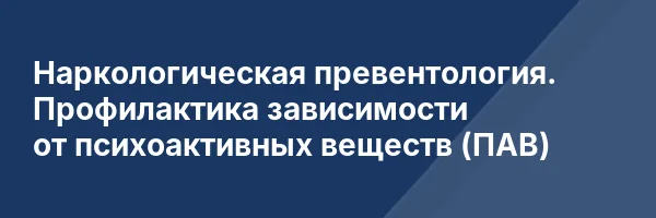 Наркологическая превентология. Профилактика зависимости от психоактивных веществ (ПАВ)