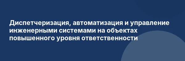 Диспетчеризация, автоматизация и управление инженерными системами на объектах повышенного уровня ответственности