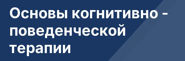 Основы когнитивно — поведенческой терапии