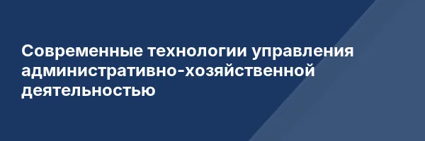 Современные технологии управления административно-хозяйственной деятельностью
