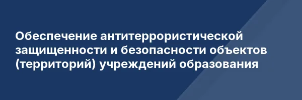 Обеспечение антитеррористической защищенности и безопасности объектов (территорий) учреждений образования