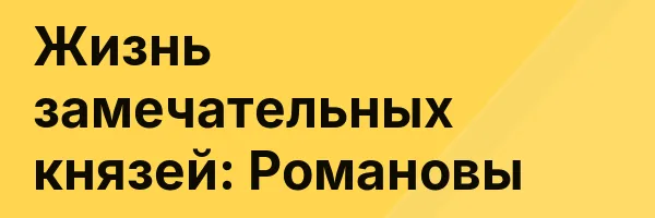 Жизнь замечательных князей: Романовы
