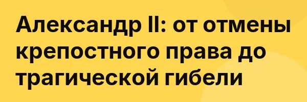 Александр II: от отмены крепостного права до трагической гибели