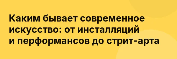 Каким бывает современное искусство: от инсталляций и перформансов до стрит-арта