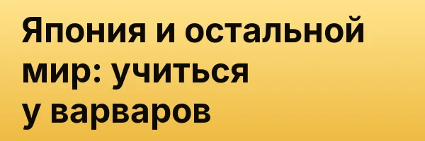 Япония и остальной мир: учиться у варваров