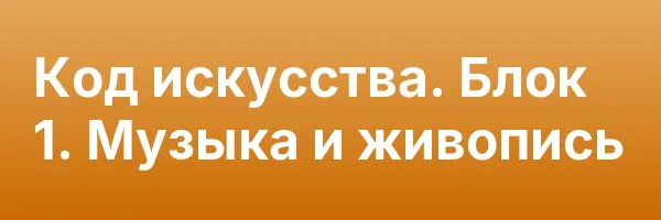 Код искусства. Блок 1. Музыка и живопись