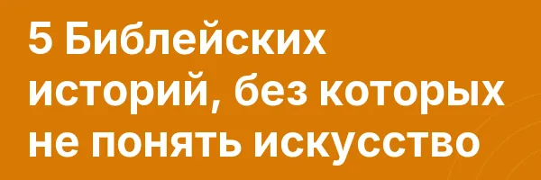 5 Библейских историй, без которых не понять искусство