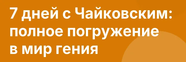 7 дней с Чайковским: полное погружение в мир гения