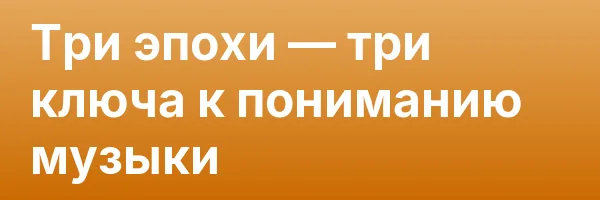 Три эпохи — три ключа к пониманию музыки