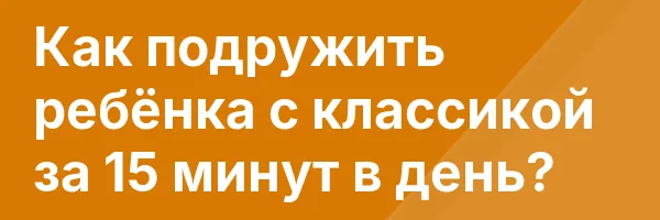 Как подружить ребёнка с классикой за 15 минут в день?