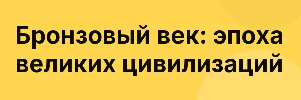 Бронзовый век: эпоха великих цивилизаций