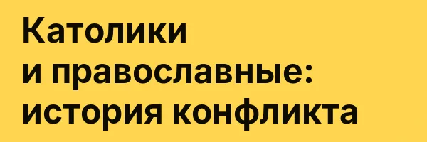 Католики и православные: история конфликта