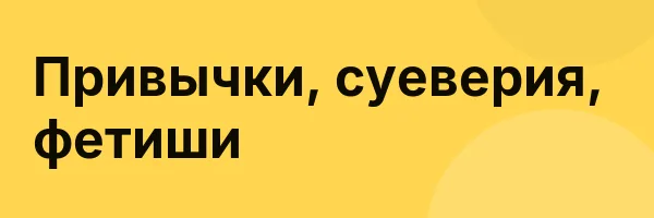 Привычки, суеверия, фетиши