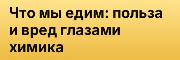 Что мы едим: польза и вред глазами химика