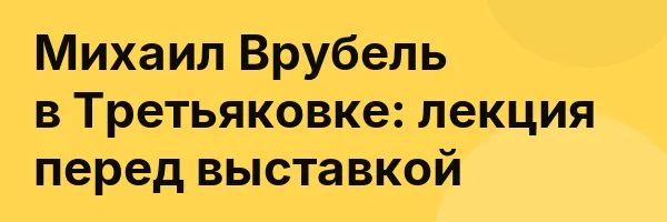 Михаил Врубель в Третьяковке: лекция перед выставкой
