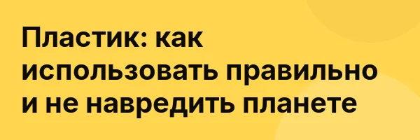 Пластик: как использовать правильно и не навредить планете