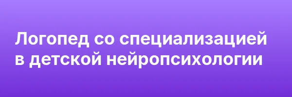 Логопед со специализацией в детской нейропсихологии
