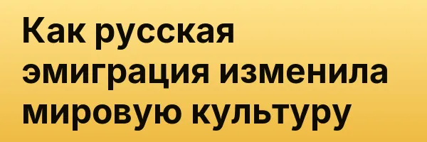 Как русская эмиграция изменила мировую культуру