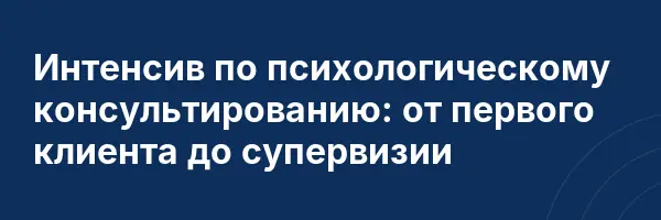 Интенсив по психологическому консультированию: от первого клиента до супервизии
