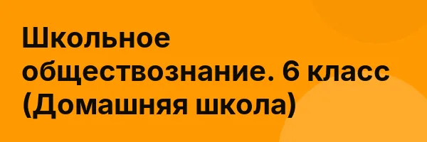 Школьное обществознание. 6 класс (Домашняя школа)