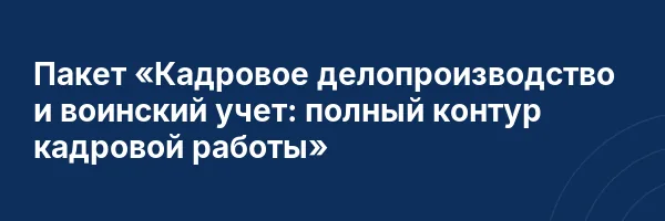 Пакет «Кадровое делопроизводство и воинский учет: полный контур кадровой работы»