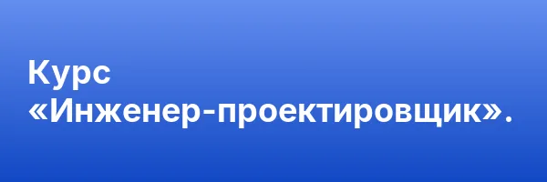 Курс «Инженер-проектировщик».