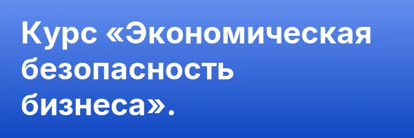 Курс «Экономическая безопасность бизнеса».