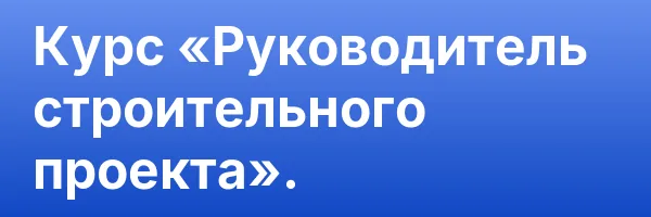 Курс «Руководитель строительного проекта».