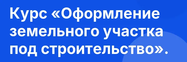 Курс «Оформление земельного участка под строительство».