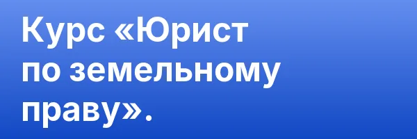 Курс «Юрист по земельному праву».