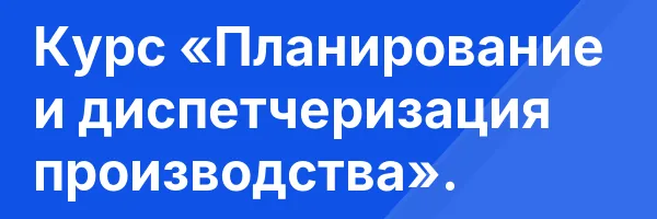 Курс «Планирование и диспетчеризация производства».
