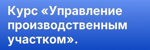 Курс «Управление производственным участком».