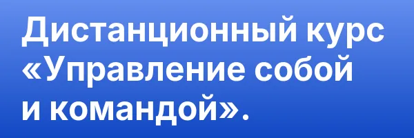 Дистанционный курс «Управление собой и командой».