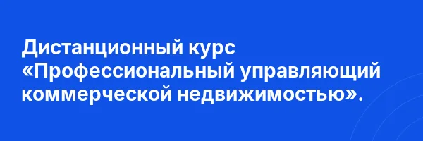 Дистанционный курс «Профессиональный управляющий коммерческой недвижимостью».