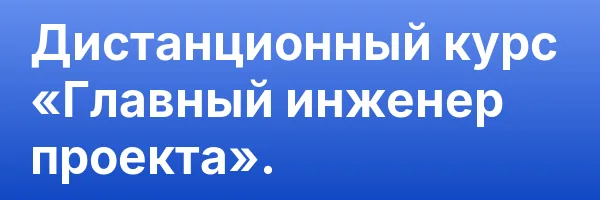 Дистанционный курс «Главный инженер проекта».