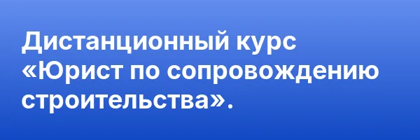 Дистанционный курс «Юрист по сопровождению строительства».