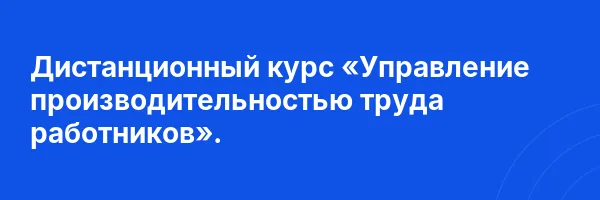 Дистанционный курс «Управление производительностью труда работников».