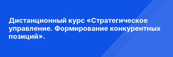 Дистанционный курс «Стратегическое управление. Формирование конкурентных позиций».