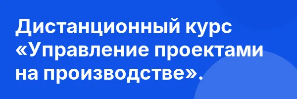 Дистанционный курс «Управление проектами на производстве».