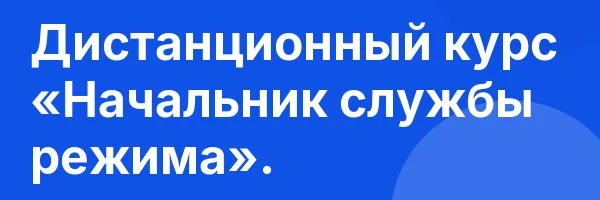 Дистанционный курс «Начальник службы режима».