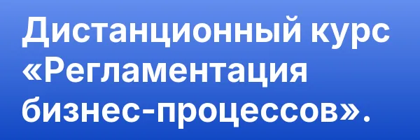 Дистанционный курс «Регламентация бизнес-процессов».