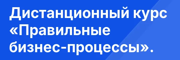 Дистанционный курс «Правильные бизнес-процессы».