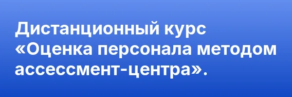 Дистанционный курс «Оценка персонала методом ассессмент-центра».