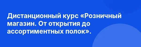 Дистанционный курс «Розничный магазин. От открытия до ассортиментных полок».