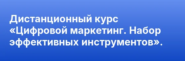 Дистанционный курс «Цифровой маркетинг. Набор эффективных инструментов».